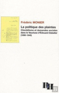 Bertrand.pt - La Politique Des Plaintes ; Clientélisme Et Demandes Sociales Dans Le Vaucluse D'Édouard Daladier (1890-1940)