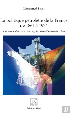 Bertrand.pt - La Politique Pétrolière De La France De 1861 À 1974 À Travers Le Rôle De La Compagnie Privée Desmarais Frères
