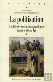 La Politisation ; Conflits Et Construction Du Politique Depuis Le Moyen-Âge