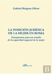La Posición Jurídica De La Mujer En Roma. Presupuestos Para Un Estudio De La Capacidad Negocial De L