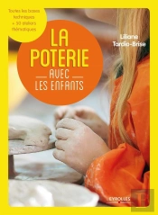 La Poterie Avec Les Enfants ; Toutes Les Bases Techniques ; Plus 50 Ateliers Thématiques