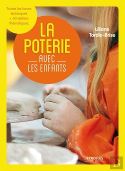 Bertrand.pt - La Poterie Avec Les Enfants ; Toutes Les Bases Techniques ; Plus 50 Ateliers Thématiques