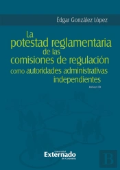 La Potestad Reglamentaria De Las Comisiones De Regulación Como Autoridades Administrativas Independientes
