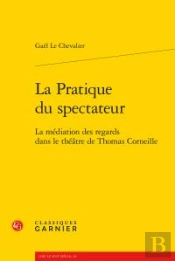 La Pratique Du Spectateur ; La Médiation Des Regards Dans Le Théâtre De Thomas Corneille