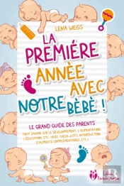La Première Année Avec Notre Bébé ! Le Grand Guide Des Parents: Tout Savoir Sur Le Développement, L'Alimentation, L'Éducation, Etc. (Avec Check-Lists, Introduction D'Aliments Complémentaires, Etc.)