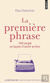 La Première Phrase ; 599 Incipit Ou Facons D'Ouvrir Un Livre