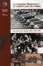 La Première Résistance : Le Camouflage Des Armes ; Les Secrets Du Reseau Cdm, 1940-1944