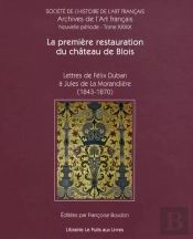 La Première Restauration Du Château De Blois ; Lettres De Félix Duban À Jules De La Morandiere (1843-70)