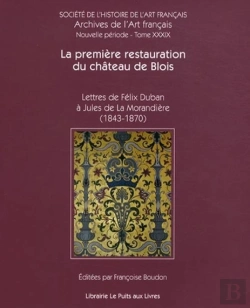 Bertrand.pt - La Première Restauration Du Château De Blois ; Lettres De Félix Duban À Jules De La Morandiere (1843-70)