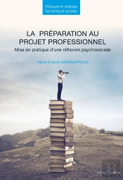 La Préparation Au Projet Professionnel : Mise En Pratique D'Une Réflexion Psychosociale (2e Édition)