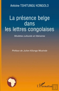 Bertrand.pt - La Présence Belge Dans Les Lettres Congolaises ; Modèles Culturels Et Littéraires
