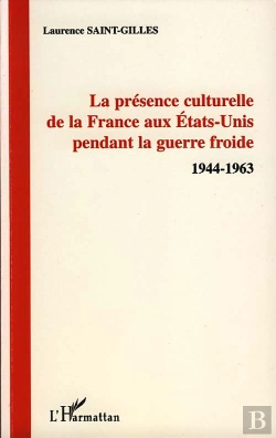 Bertrand.pt - La Présence Culturelle De La France Aux Etats-Unis Pendant La Guerre Froide, 1944-1963