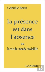 La Presence Est Dans L'Absence Ou La Vie Du Monde Invisible