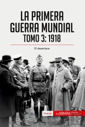La Primera Guerra Mundial. Tomo 3 : 1918, El Desenlace