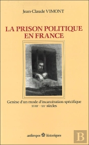 La Prison Politique En France : Genèse D'Un Mode D'Incarcération Spécifique, Xviiie-Xxe Siècles