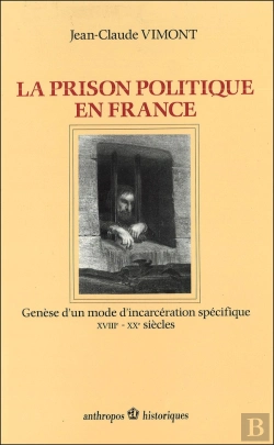 Bertrand.pt - La Prison Politique En France : Genèse D'Un Mode D'Incarcération Spécifique, Xviiie-Xxe Siècles