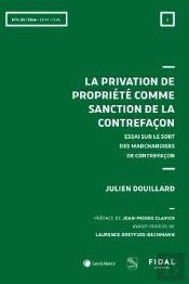 La Privation De Propriété Comme Sanction De La Contrefaçon : Essai Sur Le Sort Des Marchandises De Contrefaçon