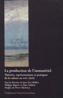 Bertrand.pt - La Production De L'Immatériel ; Théories, Représentations Et Pratiques De La Culture Au Xix Siècle
