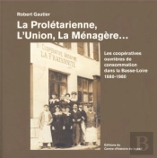 La Prolétarienne, L'Union, La Menagère ; Les Coopératives De Consommation Dans La Basse-Loire 1880-1980