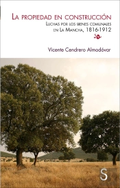 La Propiedad En Construcción. Luchas Por Los Bienes Comunales En La Mancha (1816-1912)