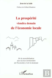 La Prosperite Viendra Demain De L'Economie Locale ; De La Mondialisation Aux Racines Territoriales De L'Economie