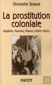 La Prostitution Coloniale : Algerie, Tunisie, Maroc 1830-1962