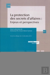 La Protection Des Secrets Des Affaires : Enjeux Et Perspectives ; Actes Du Colloque Du 12 Décembre 2014 ; Année 2015
