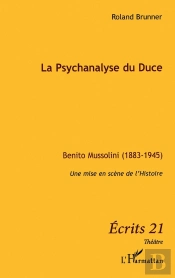 La Psychanalyse Du Duce ; Benito Mussolini 1883 1945 ; Une Mise En Scène De L'Histoire