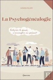 La Psychogenealogie - Eclairer Le Passe, S'Accomplir Au Present