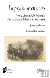 La Psychose En Actes ; Orelie-Antoine De Tounens. Une Passion Nobiliaire Au Xixe Siecle. Preface De