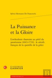 La Puissance Et La Gloire ; L'Orthodoxie Thomiste Au Péril Du Jansénisme (1663-1724) : Le Zénith Français De La Querelle De La Grâce
