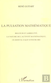 La Pulsation Mathematique ; Rigueur Et Ambiguite, La Nature De L'Activite Mathematique, Ce Dont Il S'Agit D'Instruire