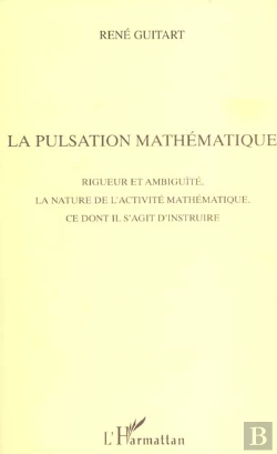 Bertrand.pt - La Pulsation Mathematique ; Rigueur Et Ambiguite, La Nature De L'Activite Mathematique, Ce Dont Il S'Agit D'Instruire
