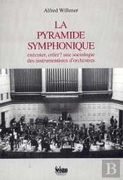 La Pyramide Symphonique. . Executer, Creer ? Une Sociologie Des Instr Umentistes D'Orchestres