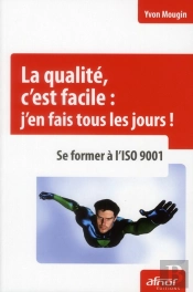 La Qualite, C'Est Facile : J'En Fais Tous Les Jours  - Se Former A L'Iso 9001