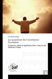 La Question De L'Existence Humaine - Croyance, Verite Et Esperance Dans L'Oeuvre De Hermann Hesse