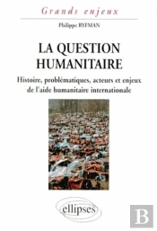 La Question Humanitaire - Histoire, Problématiques, Acteurs Et Enjeux De L'Aide Humanitaire International