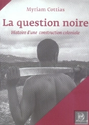 La Question Noire ; Histoire D'Une Construction Coloniale