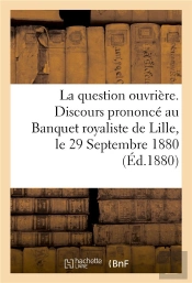La Question Ouvriere. Discours Prononce Au Banquet Royaliste De Lille, Le 29 Septembre 1880