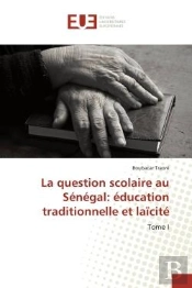 La Question Scolaire Au Senegal: Education Traditionnelle Et Laicite - Tome I