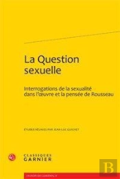 La Question Sexuelle ; Interrogations De La Sexualité Dans L'Oeuvre Et La Pensée De Rousseau