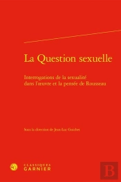 La Question Sexuelle : Interrogations De La Sexualité Dans L'Oeuvre Et La Pensée De Rousseau