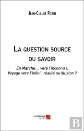 La Question Source Du Savoir - En Marche  Vers L'Inconnu ! Voyage Vers L'Infini : Réalité Ou Illusion?