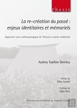 Bertrand.pt - La Re-Création Du Passé : Enjeux Identitaires Et Mémoriels : Approche Socio-Anthropologique De L'Histoire Vivante Médiévale