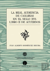 La Real Audiencia De Canarias En El Siglo Xvi: Libro Ii De Los Acuerdos