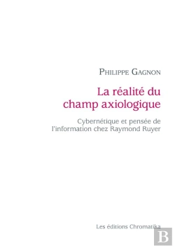 Bertrand.pt - La Réalité Du Champ Axiologique ; Cybernétique Et Pensée De L'Information Chez Raymond Ruyer