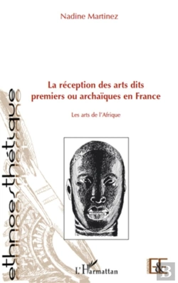 Bertrand.pt - La Réception Des Arts Dits Premiers Ou Archaïques En France ; Les Arts De L'Afrique