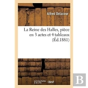 La Reine Des Halles, Piece En 3 Actes Et 4 Tableaux