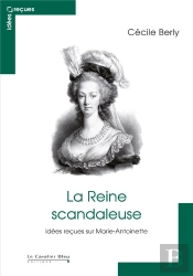 La Reine Scandaleuse ; Idées Reçues Sur Marie-Antoinette