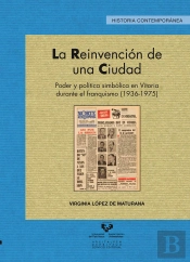 La Reinvención De Una Ciudad. Poder Y Política Simbólica En Vitoria Durante El Franquismo (1936-1975
